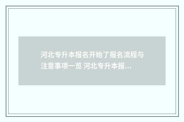 河北专升本报名开始了报名流程与注意事项一览 河北专升本报名时间2024年
