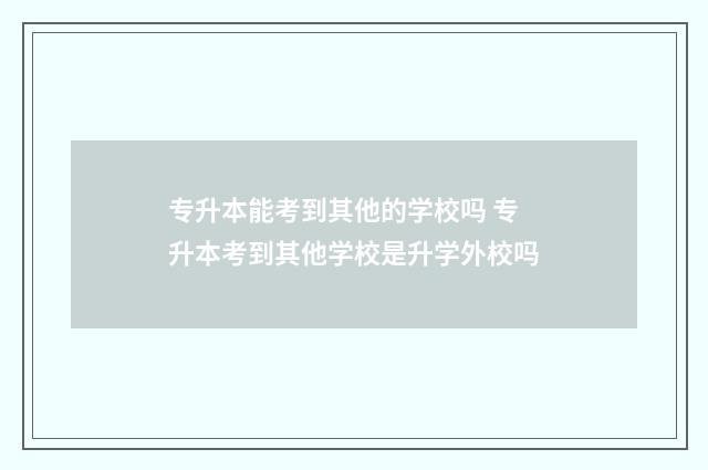 专升本能考到其他的学校吗 专升本考到其他学校是升学外校吗