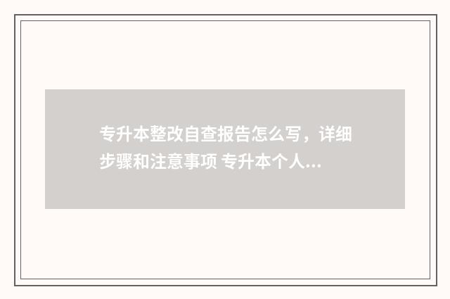专升本整改自查报告怎么写，详细步骤和注意事项 专升本个人回顾