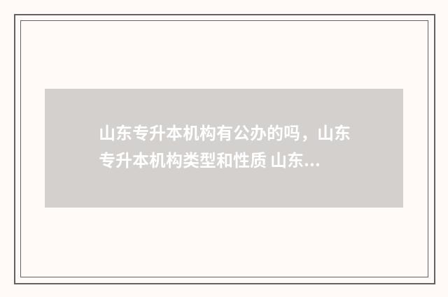 山东专升本机构有公办的吗，山东专升本机构类型和性质 山东专升本机构排名前十名