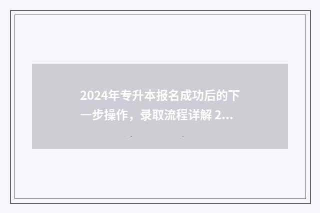 2024年专升本报名成功后的下一步操作，录取流程详解 2024年专升本报考人数