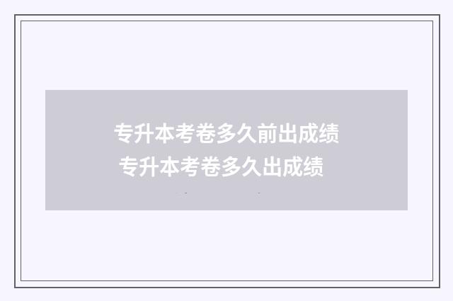 专升本考卷多久前出成绩 专升本考卷多久出成绩