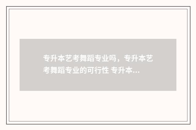 专升本艺考舞蹈专业吗，专升本艺考舞蹈专业的可行性 专升本考舞蹈专业