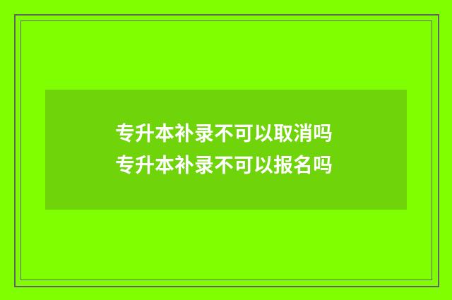 专升本补录不可以取消吗 专升本补录不可以报名吗