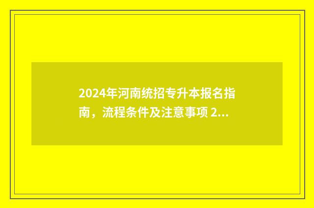 2024年河南统招专升本报名指南，流程条件及注意事项 2024年河南统考