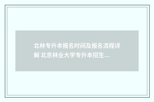 北林专升本报名时间及报名流程详解 北京林业大学专升本招生简章