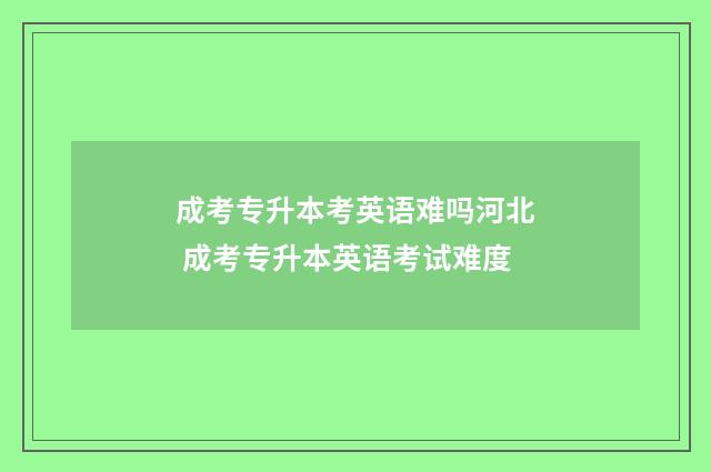 成考专升本考英语难吗河北 成考专升本英语考试难度