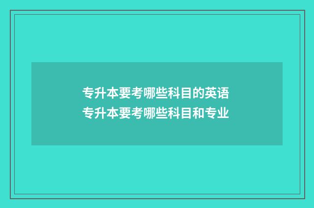 专升本要考哪些科目的英语 专升本要考哪些科目和专业
