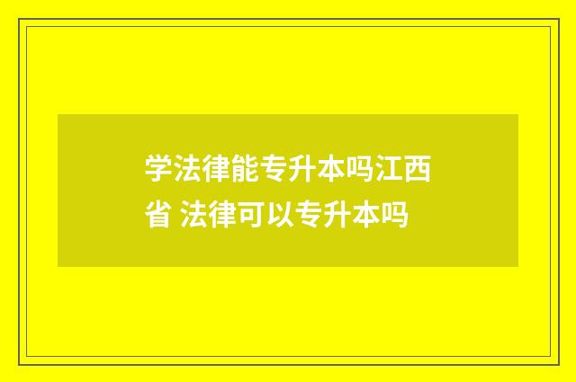 学法律能专升本吗江西省 法律可以专升本吗