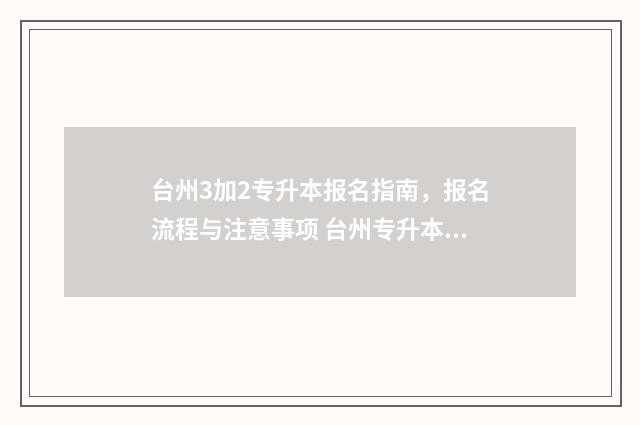 台州3加2专升本报名指南，报名流程与注意事项 台州专升本机构哪个好