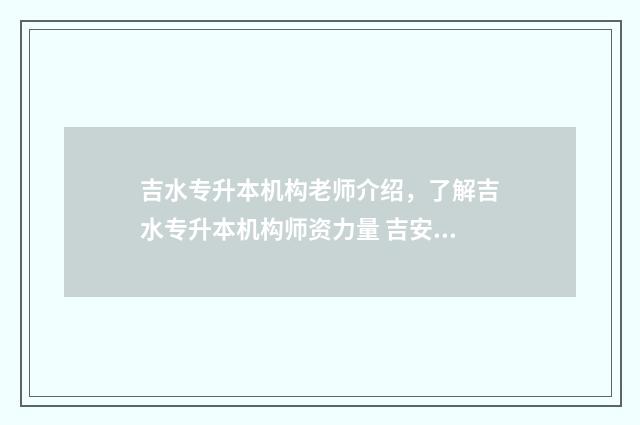 吉水专升本机构老师介绍，了解吉水专升本机构师资力量 吉安专升本培训