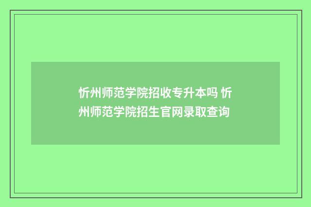 忻州师范学院招收专升本吗 忻州师范学院招生官网录取查询