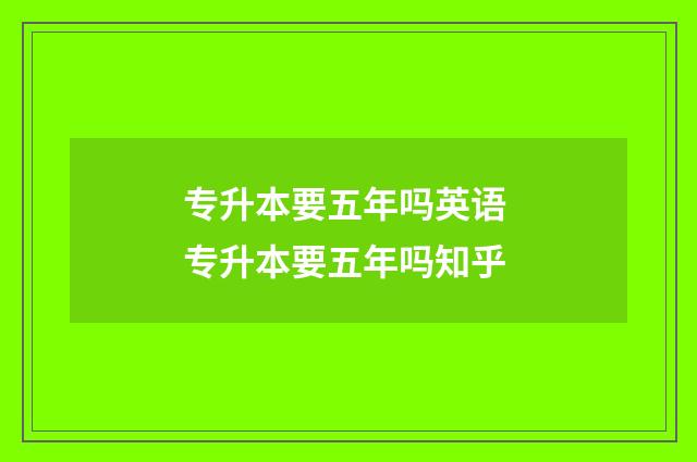 专升本要五年吗英语 专升本要五年吗知乎