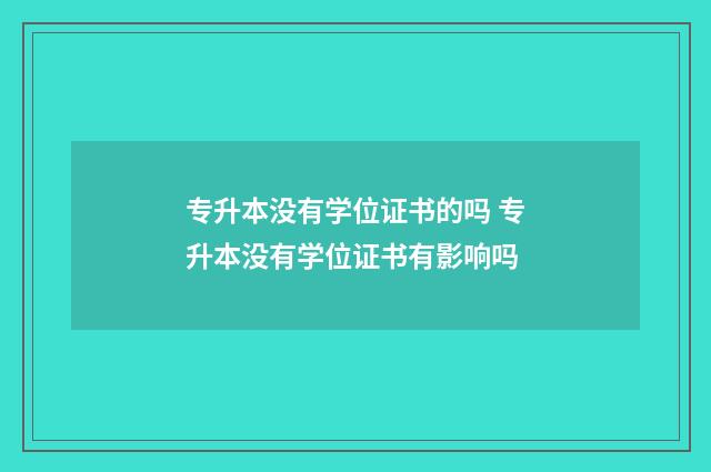 专升本没有学位证书的吗 专升本没有学位证书有影响吗