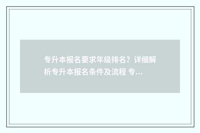专升本报名要求年级排名？详细解析专升本报名条件及流程 专升本报名要求首次报名