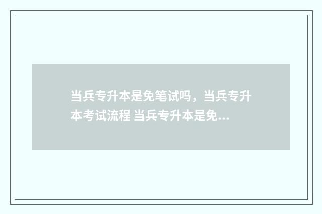 当兵专升本是免笔试吗，当兵专升本考试流程 当兵专升本是免试吗