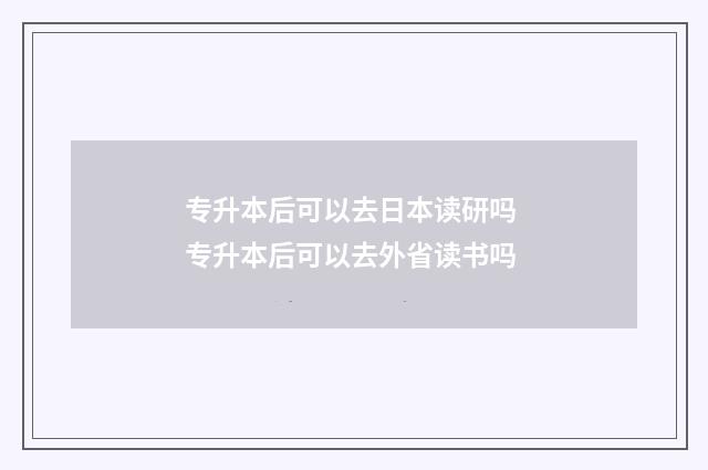 专升本后可以去日本读研吗 专升本后可以去外省读书吗