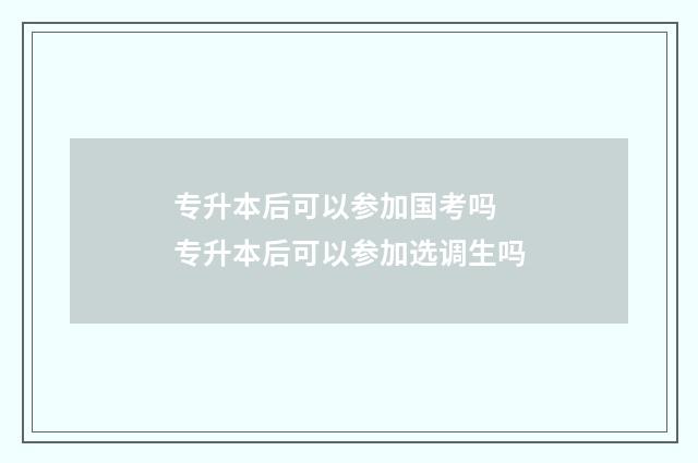 专升本后可以参加国考吗 专升本后可以参加选调生吗