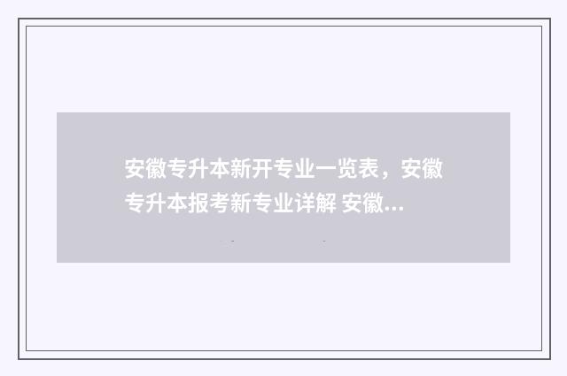 安徽专升本新开专业一览表，安徽专升本报考新专业详解 安徽专升本具体时间