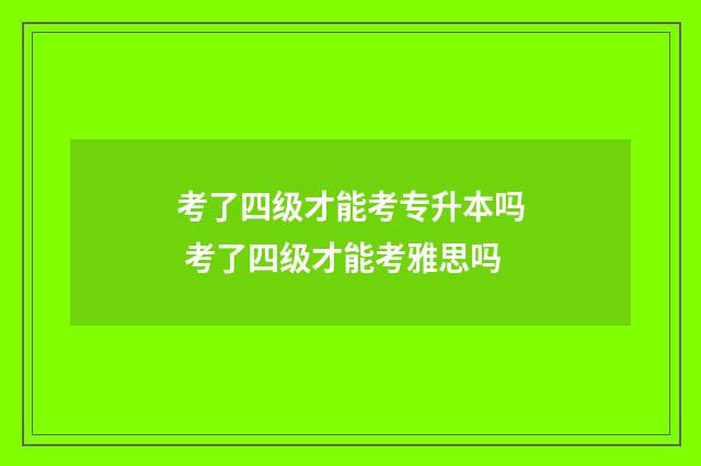 考了四级才能考专升本吗 考了四级才能考雅思吗