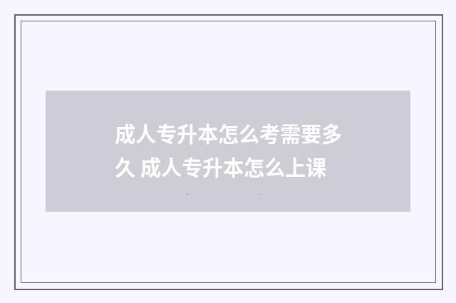 成人专升本怎么考需要多久 成人专升本怎么上课