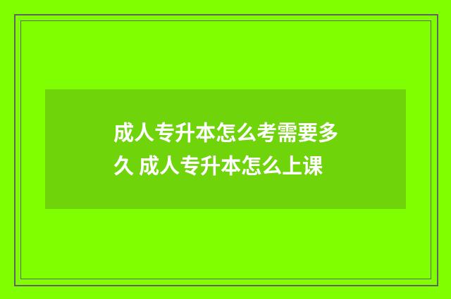 成人专升本怎么考需要多久 成人专升本怎么上课