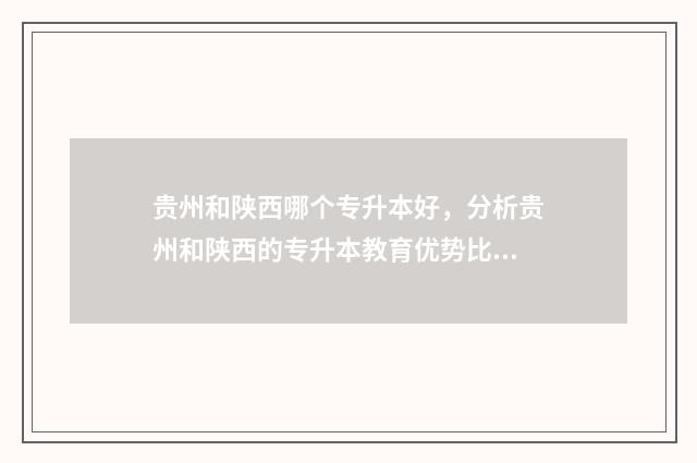 贵州和陕西哪个专升本好，分析贵州和陕西的专升本教育优势比较 贵州和陕西哪个好玩