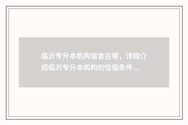 临沂专升本机构宿舍在哪，详细介绍临沂专升本机构的住宿条件 在临沂的专升本机构