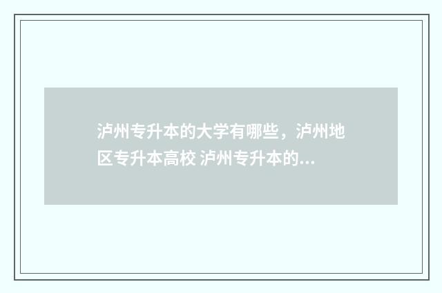 泸州专升本的大学有哪些，泸州地区专升本高校 泸州专升本的大专有哪些