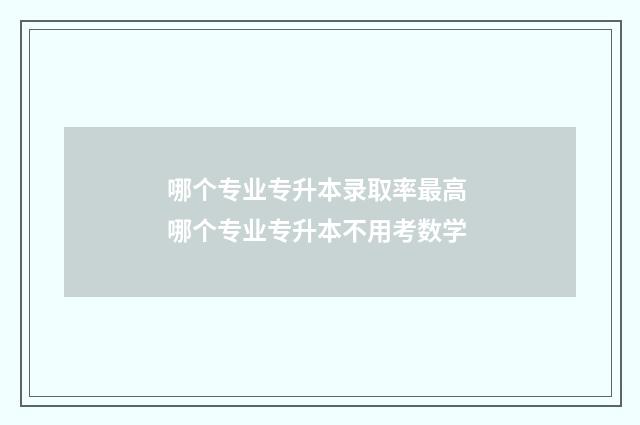 哪个专业专升本录取率最高 哪个专业专升本不用考数学