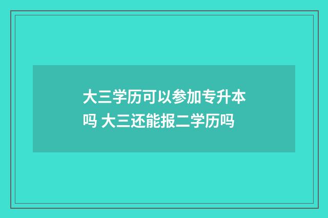大三学历可以参加专升本吗 大三还能报二学历吗