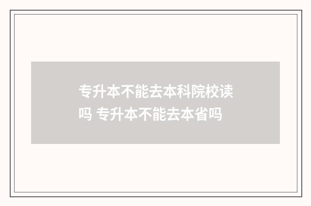 专升本不能去本科院校读吗 专升本不能去本省吗