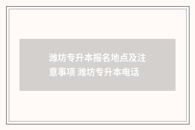 潍坊专升本报名地点及注意事项 潍坊专升本电话