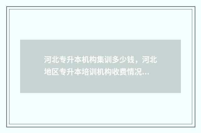 河北专升本机构集训多少钱，河北地区专升本培训机构收费情况 河北专升本机构多少钱