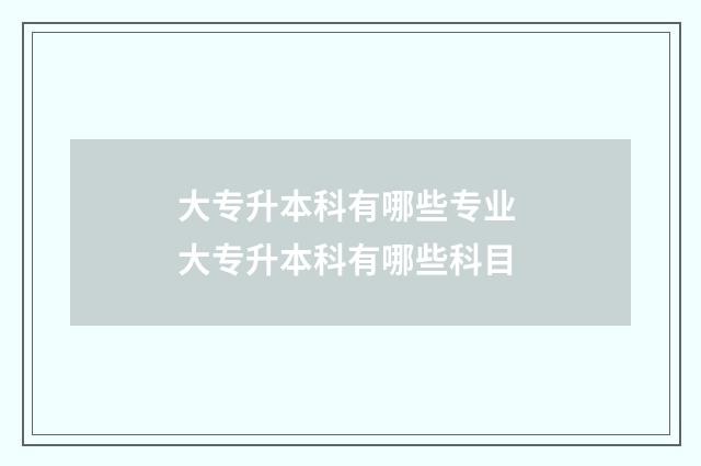 大专升本科有哪些专业 大专升本科有哪些科目