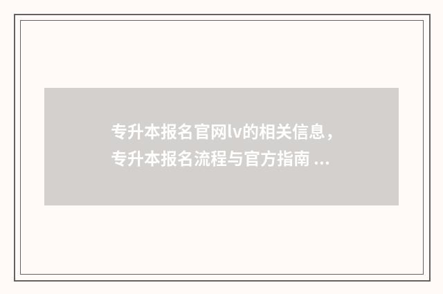 专升本报名官网lv的相关信息，专升本报名流程与官方指南 广东省专升本报名官网