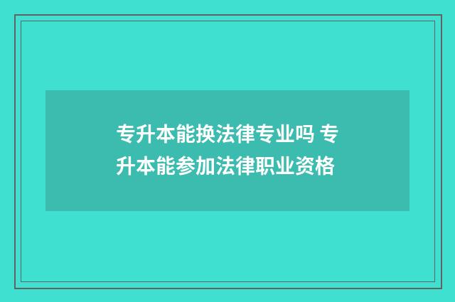 专升本能换法律专业吗 专升本能参加法律职业资格