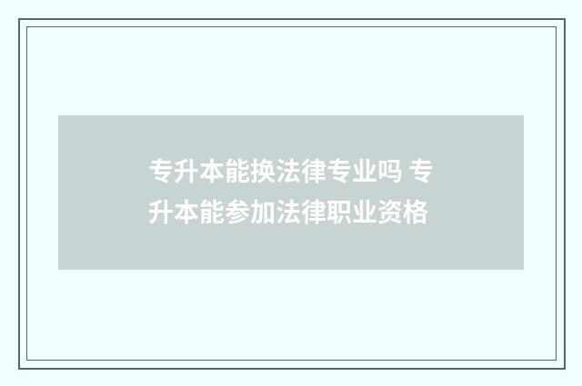 专升本能换法律专业吗 专升本能参加法律职业资格