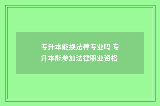 专升本能换法律专业吗 专升本能参加法律职业资格