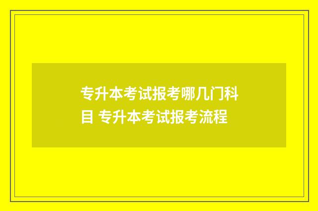 专升本考试报考哪几门科目 专升本考试报考流程