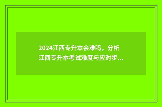 2024江西专升本会难吗，分析江西专升本考试难度与应对步骤 2024江西专升本分数线
