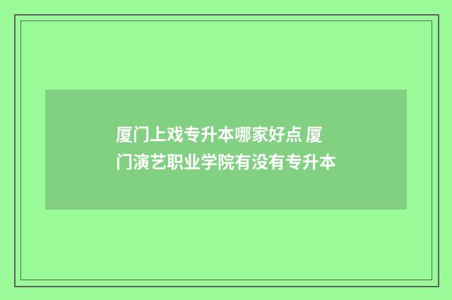厦门上戏专升本哪家好点 厦门演艺职业学院有没有专升本