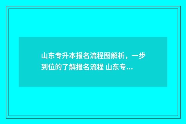 山东专升本报名流程图解析，一步到位的了解报名流程 山东专升本报名人数