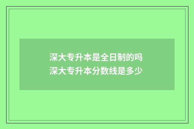 深大专升本是全日制的吗 深大专升本分数线是多少