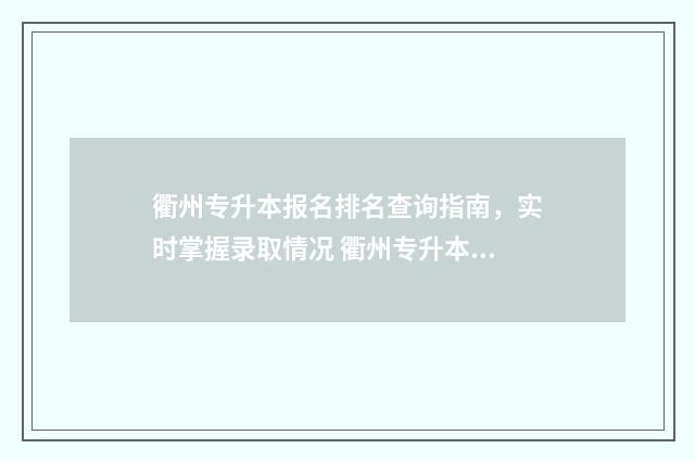 衢州专升本报名排名查询指南，实时掌握录取情况 衢州专升本机构联系电话