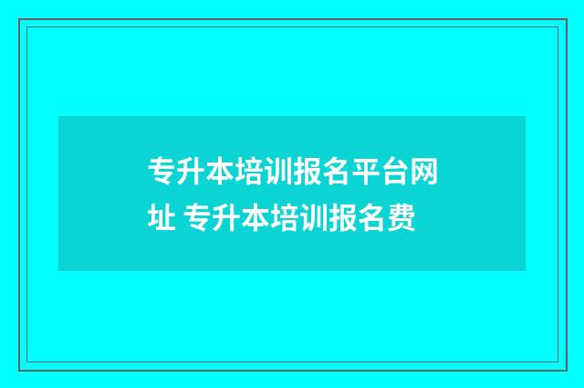 专升本培训报名平台网址 专升本培训报名费