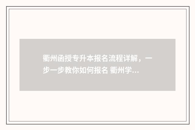 衢州函授专升本报名流程详解，一步一步教你如何报名 衢州学院专升本招生简章