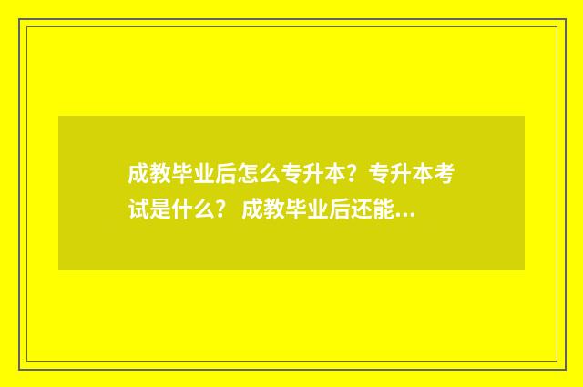 成教毕业后怎么专升本？专升本考试是什么？ 成教毕业后还能申请学士学位吗?