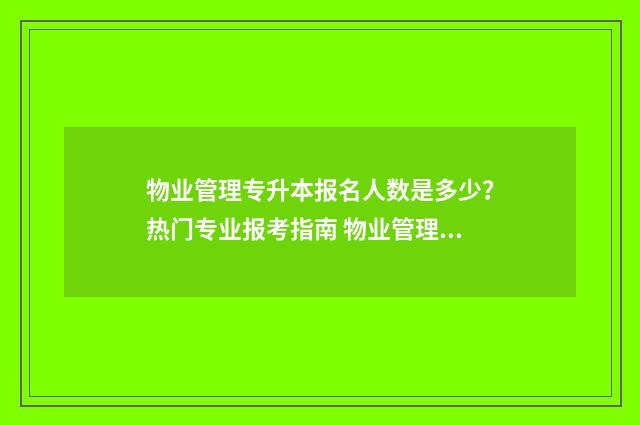 物业管理专升本报名人数是多少？热门专业报考指南 物业管理专升本有哪些学校