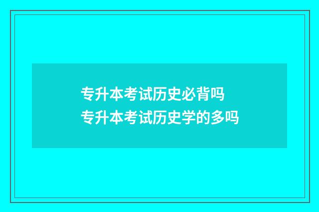 专升本考试历史必背吗 专升本考试历史学的多吗